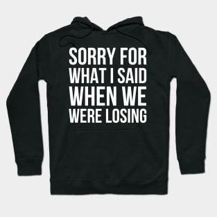 Sorry For What I Said When We Were Losing Hoodie